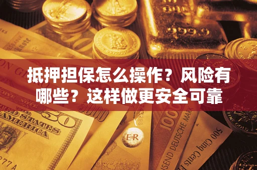 济南抵押担保怎么操作？风险有哪些？这样做更安全可靠