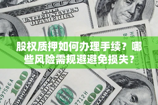 济南股权质押如何办理手续？哪些风险需规避避免损失？
