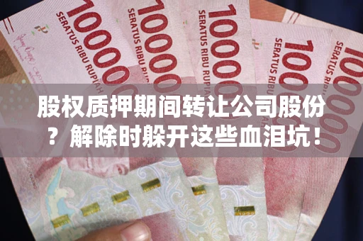 济南股权质押期间转让公司股份？解除时躲开这些血泪坑！