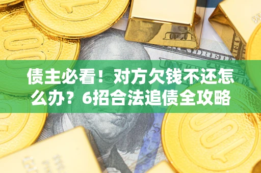 济南债主必看！对方欠钱不还怎么办？6招合法追债全攻略