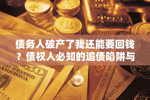 济南债务人破产了我还能要回钱？债权人必知的追债陷阱与破局之道