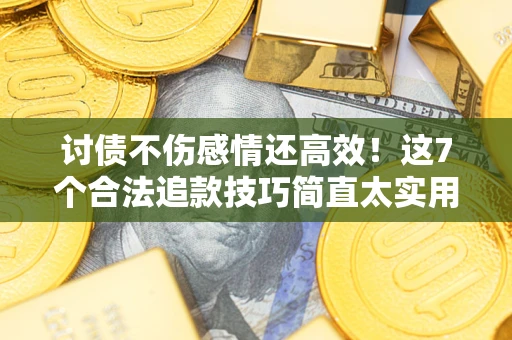 济南讨债不伤感情还高效！这7个合法追款技巧简直太实用