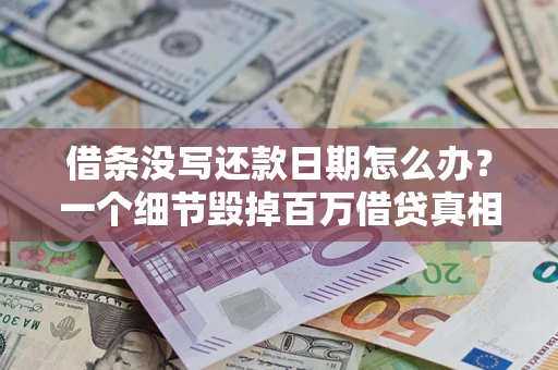 济南借条没写还款日期怎么办？一个细节毁掉百万借贷真相