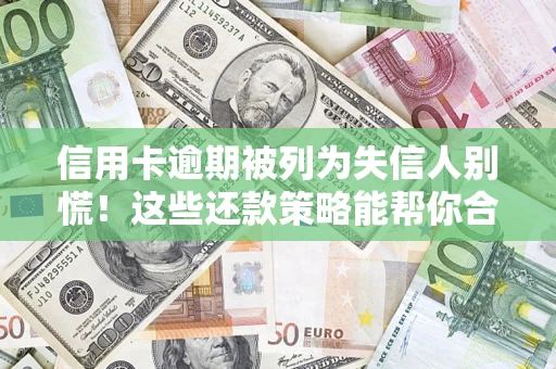 济南信用卡逾期被列为失信人别慌！这些还款策略能帮你合法止损