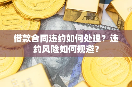 济南借款合同违约如何处理？违约风险如何规避？