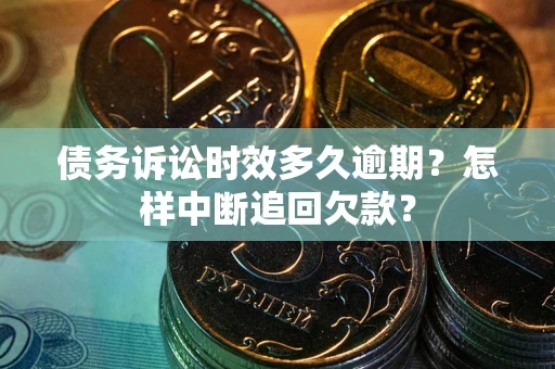 济南债务诉讼时效多久逾期？怎样中断追回欠款？