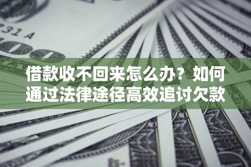 济南借款收不回来怎么办?如何通过法律途径高效追讨欠款? 济南借款收不回来怎么办?如何通过法律途径高效追讨欠款?
