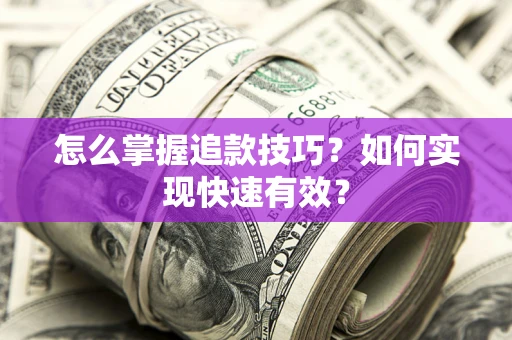 济南怎么掌握追款技巧？如何实现快速有效？