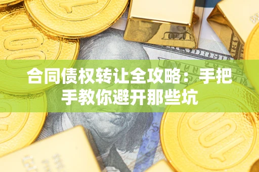 济南合同债权转让全攻略：手把手教你避开那些坑