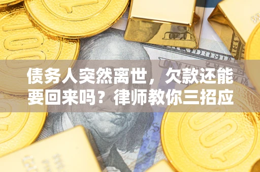 济南债务人突然离世，欠款还能要回来吗？律师教你三招应对