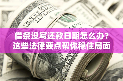 济南借条没写还款日期怎么办？这些法律要点帮你稳住局面