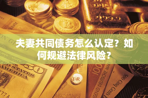 济南夫妻共同债务怎么认定？如何规避法律风险？