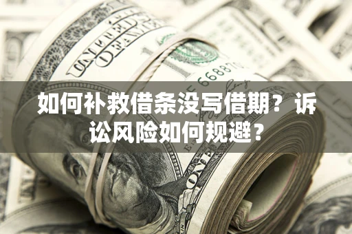 济南如何补救借条没写借期？诉讼风险如何规避？