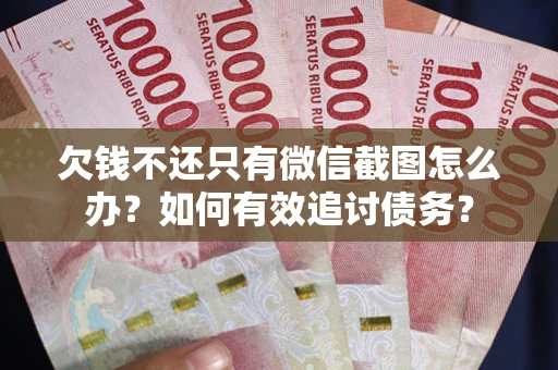 济南欠钱不还只有微信截图怎么办？如何有效追讨债务？