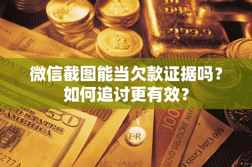济南微信截图能当欠款证据吗？如何追讨更有效？