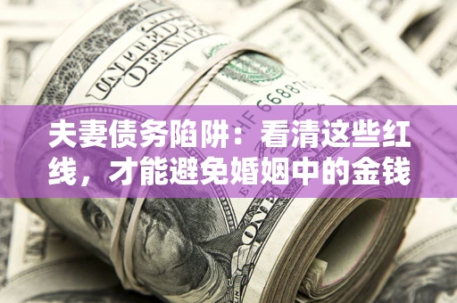 济南夫妻债务陷阱：看清这些红线，才能避免婚姻中的金钱危机