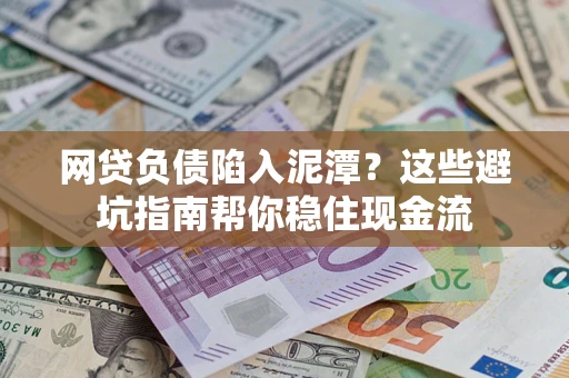 济南网贷负债陷入泥潭？这些避坑指南帮你稳住现金流