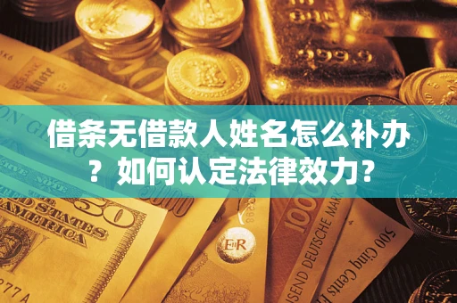济南借条无借款人姓名怎么补办？如何认定法律效力？