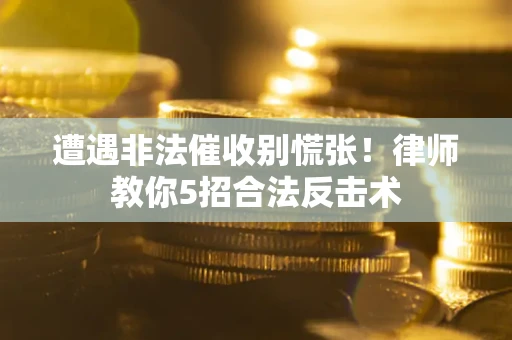 济南遭遇非法催收别慌张！律师教你5招合法反击术