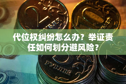 济南代位权纠纷怎么办？举证责任如何划分避风险？