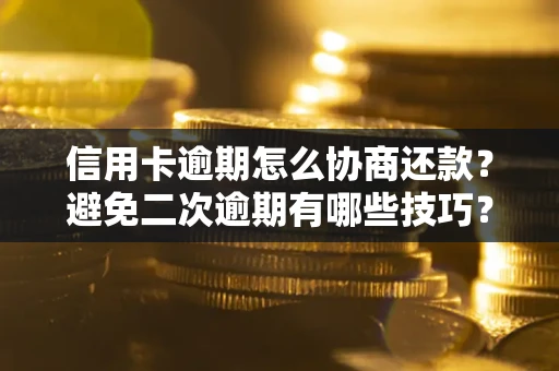 济南信用卡逾期怎么协商还款？避免二次逾期有哪些技巧？