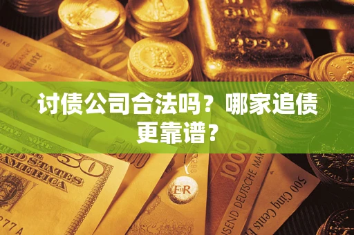 济南讨债公司合法吗？哪家追债更靠谱？