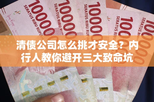 济南清债公司怎么挑才安全?内行人教你避开三大致命坑 济南清债公司怎么挑才安全?内行人教你避开三大致命坑