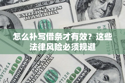 济南怎么补写借条才有效？这些法律风险必须规避