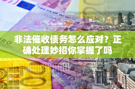 济南非法催收债务怎么应对？正确处理妙招你掌握了吗