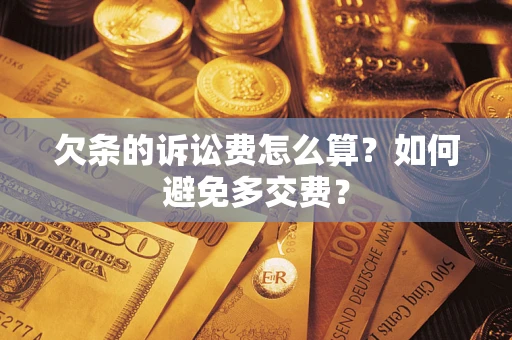 济南欠条的诉讼费怎么算？如何避免多交费？