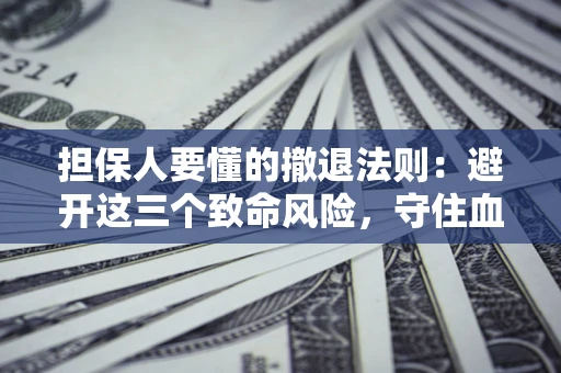 济南担保人要懂的撤退法则：避开这三个致命风险，守住血汗钱