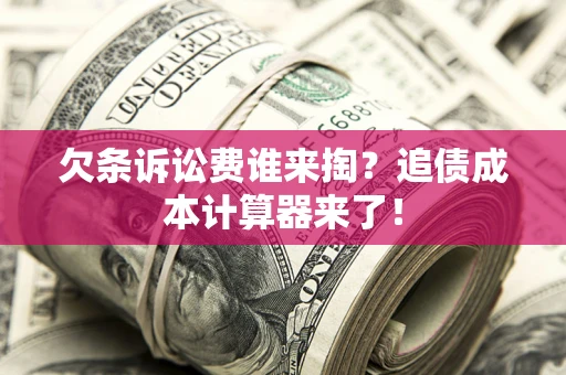 济南欠条诉讼费谁来掏？追债成本计算器来了！