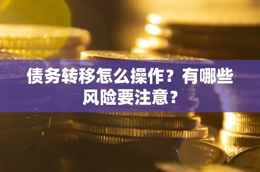 济南债务转移怎么操作？有哪些风险要注意？