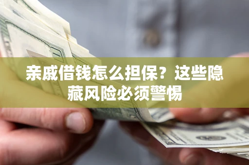 济南亲戚借钱怎么担保？这些隐藏风险必须警惕