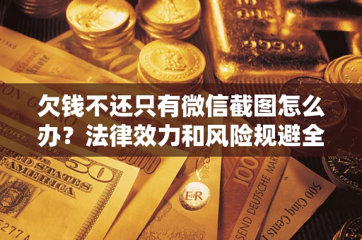 济南欠钱不还只有微信截图怎么办？法律效力和风险规避全解析