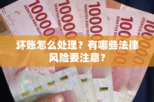 济南坏账怎么处理？有哪些法律风险要注意？