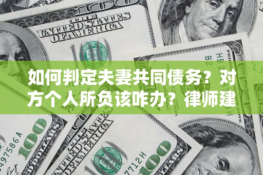 济南如何判定夫妻共同债务？对方个人所负该咋办？律师建议