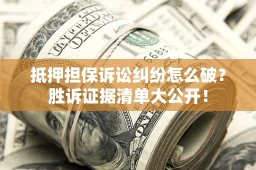 济南抵押担保诉讼纠纷怎么破？胜诉证据清单大公开！