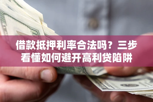 济南借款抵押利率合法吗？三步看懂如何避开高利贷陷阱