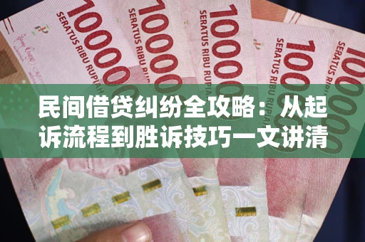 济南民间借贷纠纷全攻略：从起诉流程到胜诉技巧一文讲清