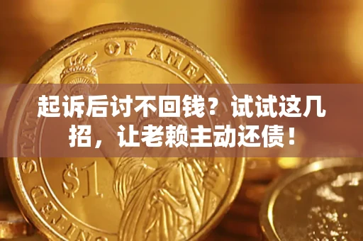 济南起诉后讨不回钱？试试这几招，让老赖主动还债！