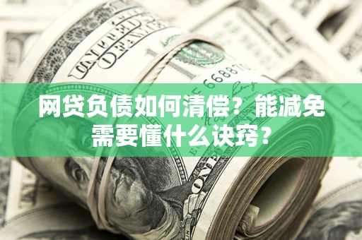 济南网贷负债如何清偿？能减免需要懂什么诀窍？