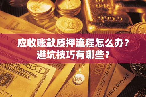 济南应收账款质押流程怎么办？避坑技巧有哪些？