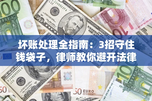 济南坏账处理全指南：3招守住钱袋子，律师教你避开法律雷区