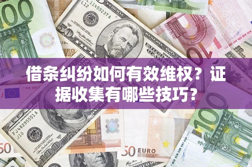 济南借条纠纷如何有效维权？证据收集有哪些技巧？