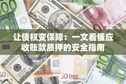 济南让债权变保障：一文看懂应收账款质押的安全指南