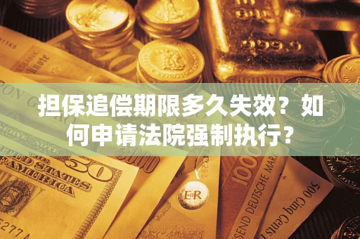 济南担保追偿期限多久失效？如何申请法院强制执行？
