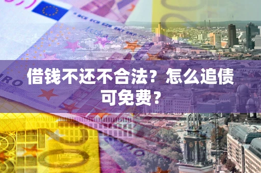 济南借钱不还不合法？怎么追债可免费？