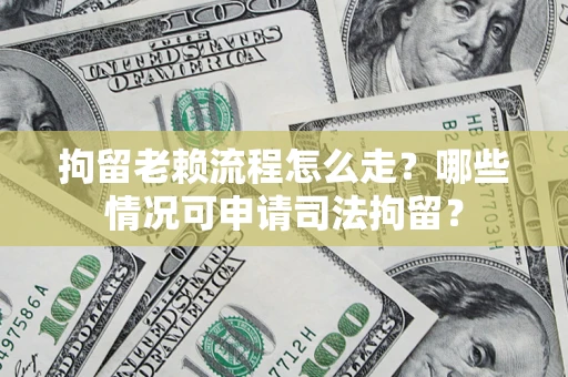 济南拘留老赖流程怎么走?哪些情况可申请司法拘留? 济南拘留老赖流程怎么走?哪些情况可申请司法拘留?