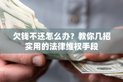 济南欠钱不还怎么办？教你几招实用的法律维权手段